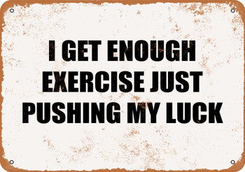 I Get Enough Exercise Just Pushing My Luck - Metal Sign