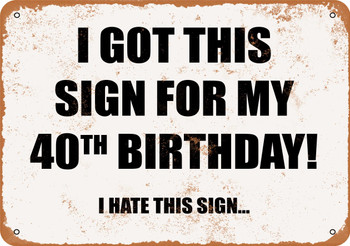 I Got This Sign For My 40th Birthday. (I Hate This Sign) - Metal Sign