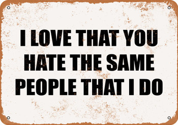 I Love That You Hate the Same People That I Do - Metal Sign