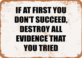 If at First You Don't Succeed, Destroy All Evidence That You Tried. - Metal Sign