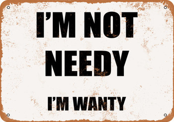 I'm Not Needy. I'm Wanty. - Metal Sign