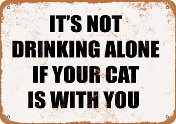 It's Not Drinking Alone If Your Cat is With You. - Metal Sign