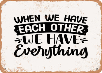 When We Have Each Other We Have Everything - Metal Sign