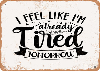 I Feel Like I'm Already Tired tomorrow - Metal Sign