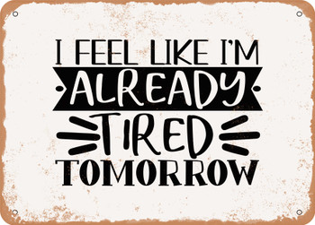 I Feel Like I'm Already Tired tomorrow - 2 - Metal Sign