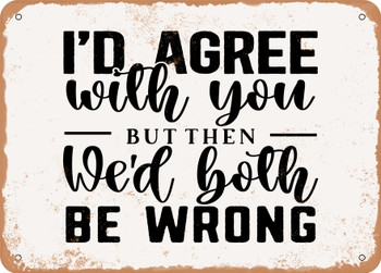 Id Agree With You But then Wed Both Be Wrong - Metal Sign