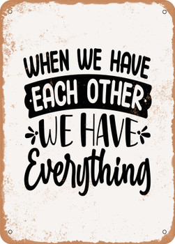 When We Have Each Other We Have Everything  - Metal Sign