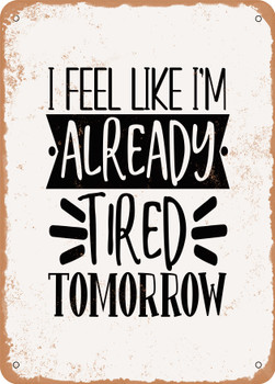 I Feel Like I'm Already Tired tomorrow - 2  - Metal Sign