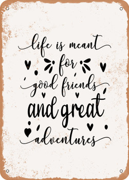 Life is Meant For Good Friends and Great Adventures  - Metal Sign