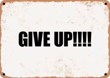 GIVE UP!!!! - Funny Metal Sign