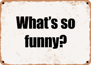 What's so funny? - Funny Metal Sign
