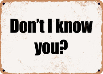 Don't I know you? - Funny Metal Sign