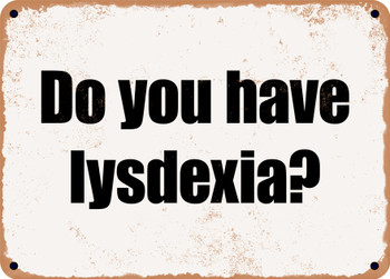Do you have lysdexia? - Funny Metal Sign