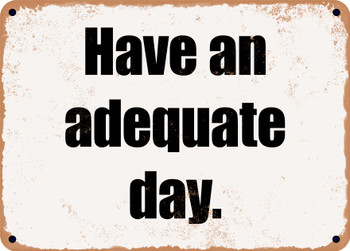 Have an adequate day. - Funny Metal Sign