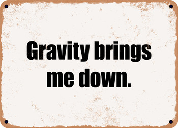 Gravity brings me down. - Funny Metal Sign