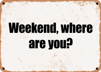 Weekend, where are you? - Funny Metal Sign