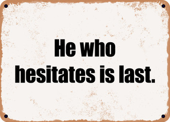 He who hesitates is last. - Funny Metal Sign