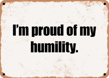 I'm proud of my humility. - Funny Metal Sign