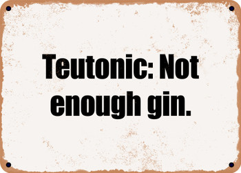 Teutonic: Not enough gin. - Funny Metal Sign