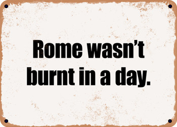 Rome wasn't burnt in a day. - Funny Metal Sign