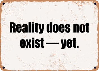 Reality does not exist  yet. - Funny Metal Sign