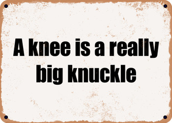 A knee is a really big knuckle - Funny Metal Sign