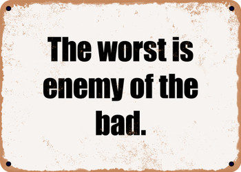The worst is enemy of the bad. - Funny Metal Sign