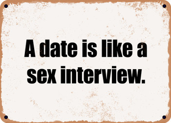 A date is like a sex interview. - Funny Metal Sign