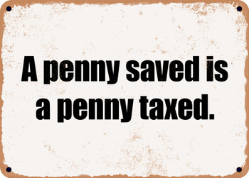 A penny saved is a penny taxed. - Funny Metal Sign
