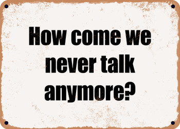 How come we never talk anymore? - Funny Metal Sign