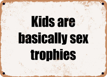 Kids are basically sex trophies - Funny Metal Sign