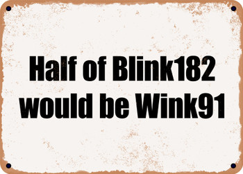 Half of Blink182 would be Wink91 - Funny Metal Sign