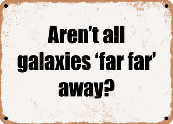 Aren't all galaxies 'far far' away? - Funny Metal Sign