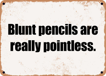 Blunt pencils are really pointless. - Funny Metal Sign