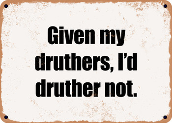 Given my druthers, I'd druther not. - Funny Metal Sign