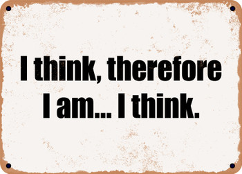 I think, therefore I am... I think. - Funny Metal Sign