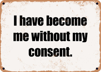 I have become me without my consent. - Funny Metal Sign