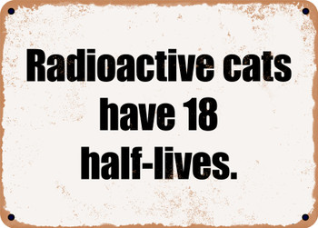 Radioactive cats have 18 half-lives. - Funny Metal Sign