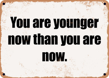 You are younger now than you are now. - Funny Metal Sign