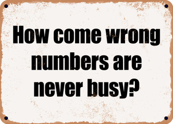 How come wrong numbers are never busy? - Funny Metal Sign