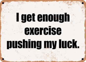 I get enough exercise pushing my luck. - Funny Metal Sign