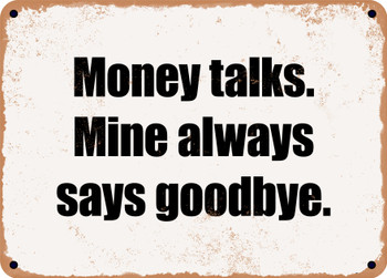 Money talks. Mine always says goodbye. - Funny Metal Sign
