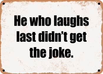 He who laughs last didn't get the joke. - Funny Metal Sign