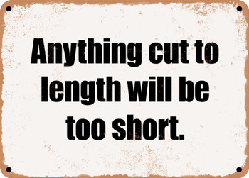 Anything cut to length will be too short. - Funny Metal Sign