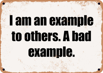 I am an example to others. A bad example. - Funny Metal Sign