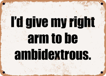 I'd give my right arm to be ambidextrous. - Funny Metal Sign