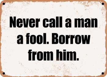 Never call a man a fool. Borrow from him. - Funny Metal Sign
