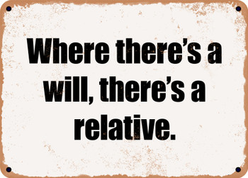 Where there's a will, there's a relative. - Funny Metal Sign