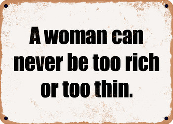 A woman can never be too rich or too thin. - Funny Metal Sign
