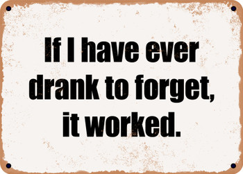 If I have ever drank to forget, it worked. - Funny Metal Sign